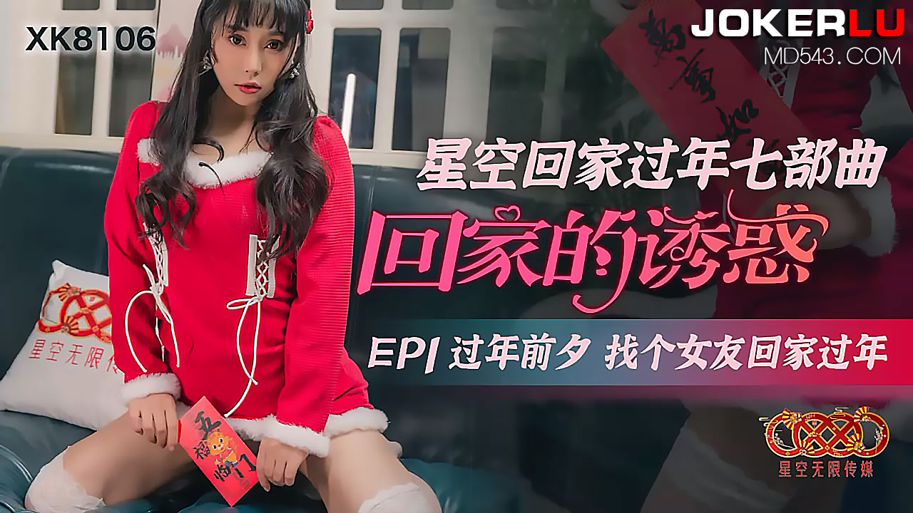 XK-8106 《星空回家过年七部曲-回家的诱惑》.EP1.过年前夕找个女友回家过年}
