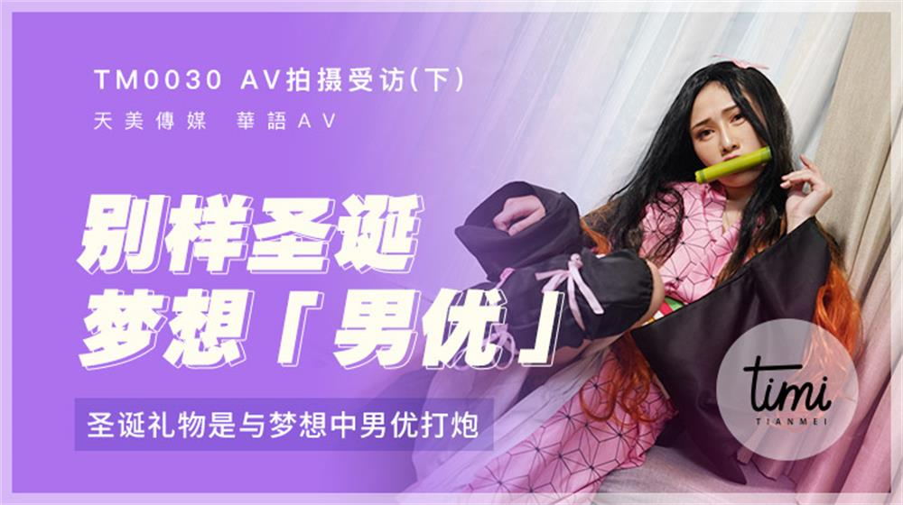 TM-0030 AV拍摄受访-下 圣诞礼物是与梦想中男优打炮 蒋佑怡夜夜}