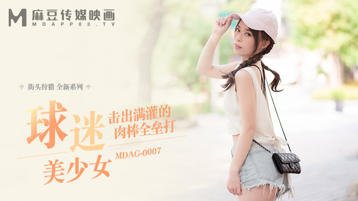 麻豆传媒 MDAG-0007《球迷美少女》击出满贯的肉棒全垒打}