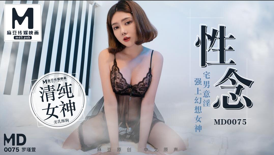 麻豆传媒映画最新国产中文AV佳作-MD-0075-性念-宅男意淫強上幻想女神罗瑾萱}