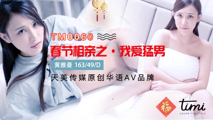 国产AV之光天美传媒 春节贺岁片之《剩女 春节返乡过年相亲之我爱猛男》}