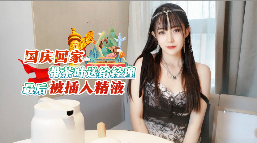 最新剧情之王演绎 国庆节回家带茶叶送给经理最后被插入精液 -糖糖}