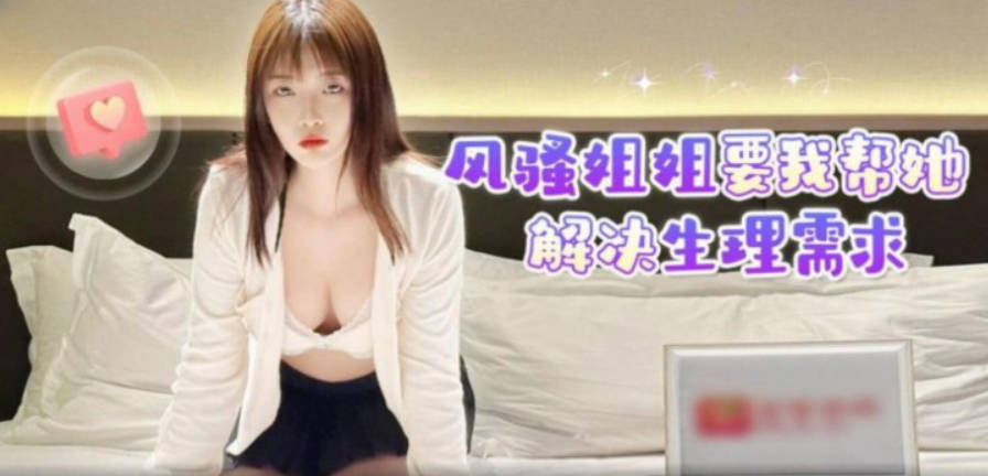 风骚姐姐要我帮她解决生理需求当时有几个追我我都看不上，还没长得帅，我寂寞了就找你弟弟！}