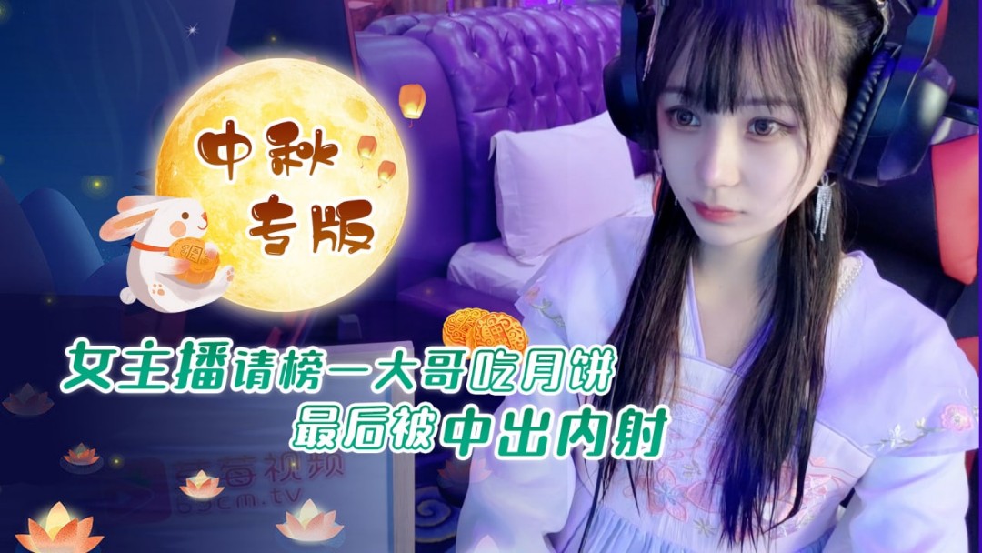 中秋专版 女主播请榜一大哥吃月饼最后被中出内射}