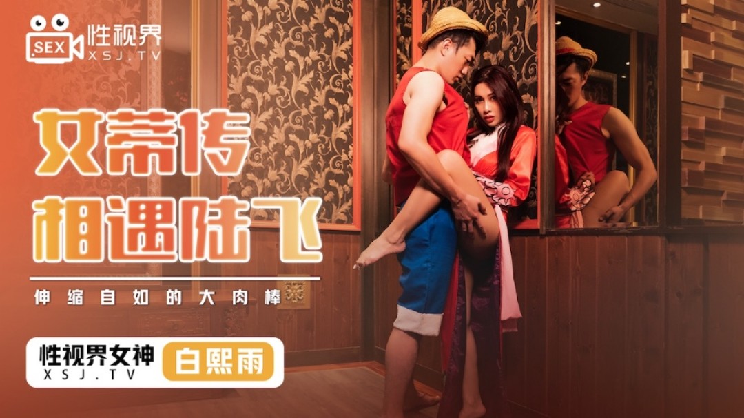 起点传媒 性视界传媒 XSJ009 女蒂传 相遇路飞 白熙雨}