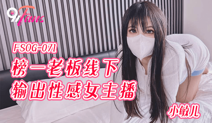 FSOG071 超顶校花极下海美少女 小敏儿 榜一大哥线下玩弄女主播 鲜滑白虎小穴 无套深入蜜道内射}