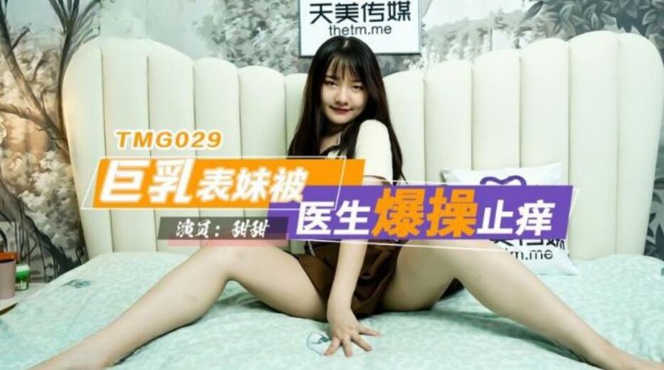 天美傳媒 TMG029 巨乳表妹被醫生爆操止癢 甜甜}