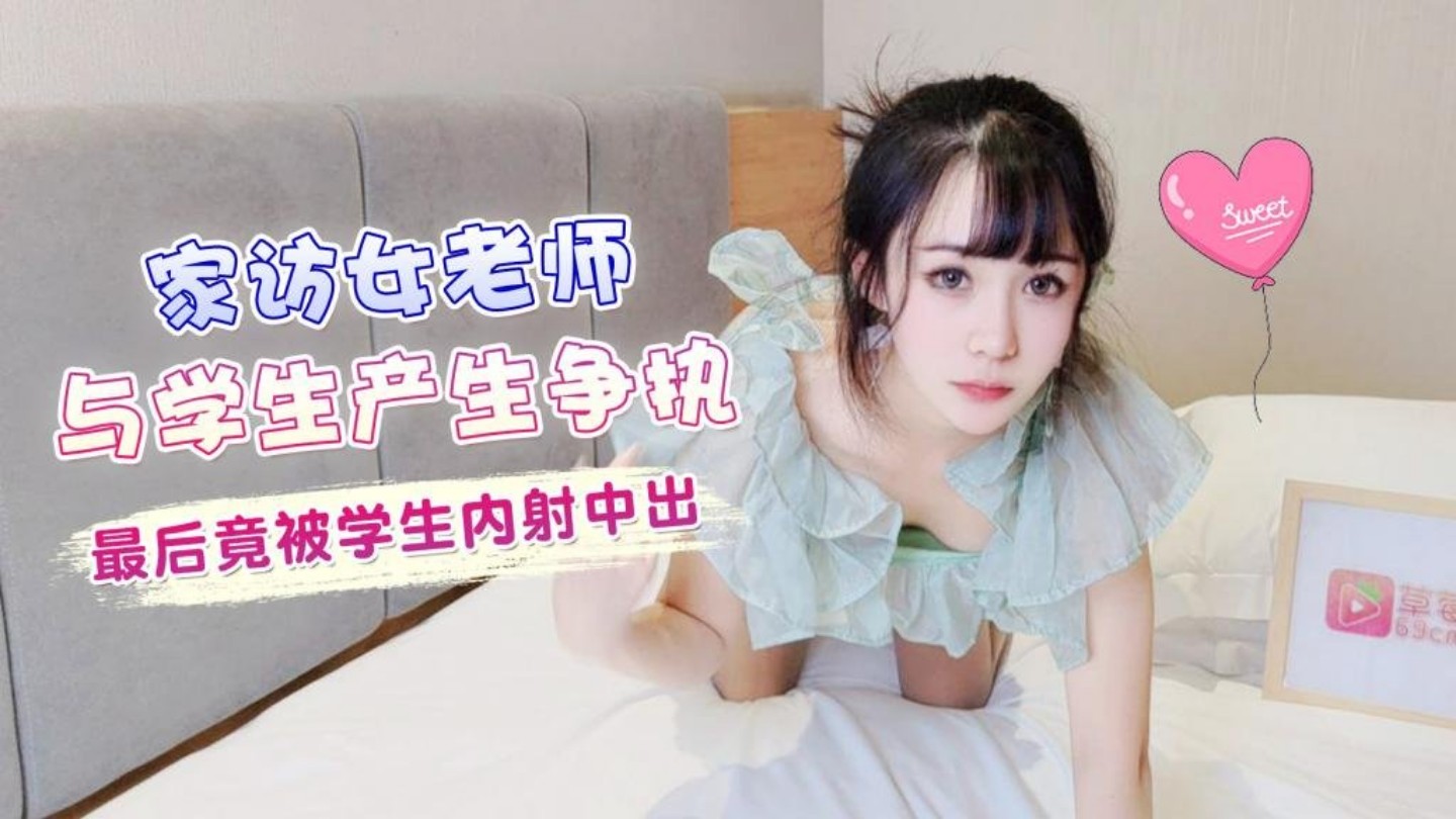 家访女老师与学生产生争执最后竟被学生内射中出 - 糖糖}