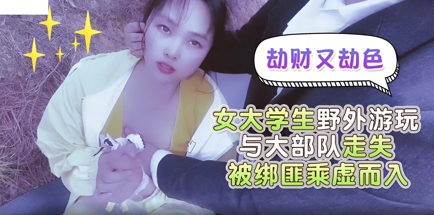 蘿莉社 劫財又劫色女大學生野外遊玩與大部隊走失被綁匪趁虛而入 嘉洛}