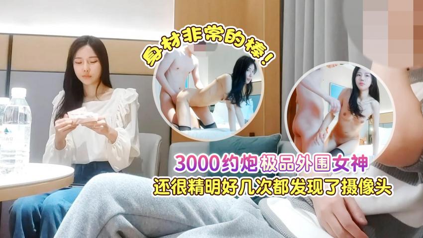 3000约炮极品外围女神，身材非常的棒，还很精明好几次都差点发现摄像头}