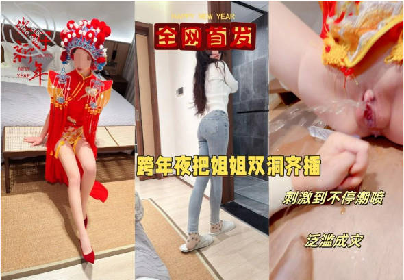 乱伦大神【会喷水的亲姐姐】付费钻石贴，元旦贺岁，跨年夜穿中式服双洞齐开，大量潮喷变相给大家拜年}