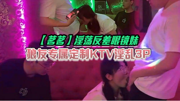 茗茗 超火91淫荡眼镜妹 狼友专属定制KTV淫乱3P 跟着音乐艹着穴 嘴里还含着鸡巴 相当会玩
