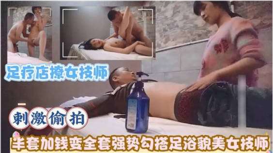 攻略级按摩足疗店撩女技师！半套加钱变全套，强势勾搭足浴貌美女技师