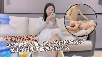 【梦幻谷先生】，33岁离异人妻，边接电话边被操，脱光后再也没有了最初的矜持，爱意满满