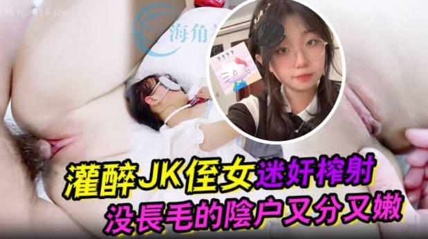 橙橙大魔王 吾家有侄初成长 灌醉JK侄女迷奸榨射 没长毛的阴户又分又嫩 肉棒抽刺滚烫窒息榨射