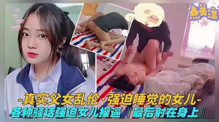 真实父女乱伦，强迫睡觉的女儿 各种骚话强迫女儿操逼，最后射身上！突破世俗的枷锁 精彩对白