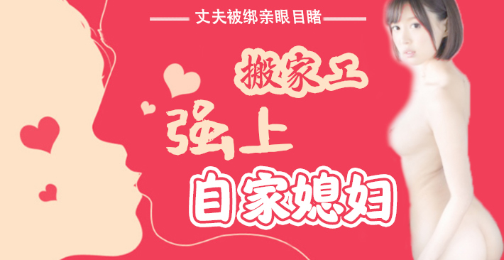 π016 丈夫被绑亲眼目睹搬家工强上自家媳妇}