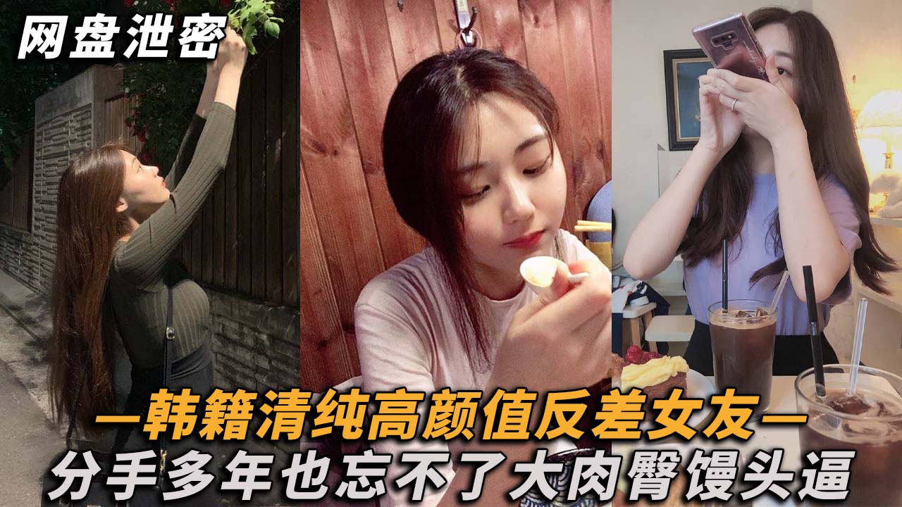 《精彩泄密》韩籍清纯顏值反差女分手多年也忘不了大肉臀馒头逼