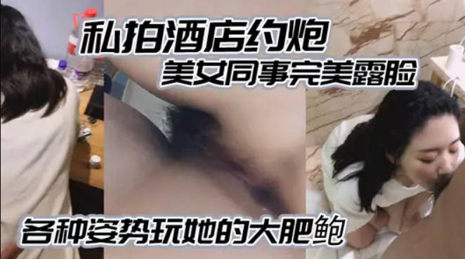 酒店约炮白白嫩嫩的美女同事完美露脸各种姿势玩她的大肥鲍}