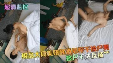 【超清监控】捡尸不成反被操极品美妞醒酒后榨干捡尸男}